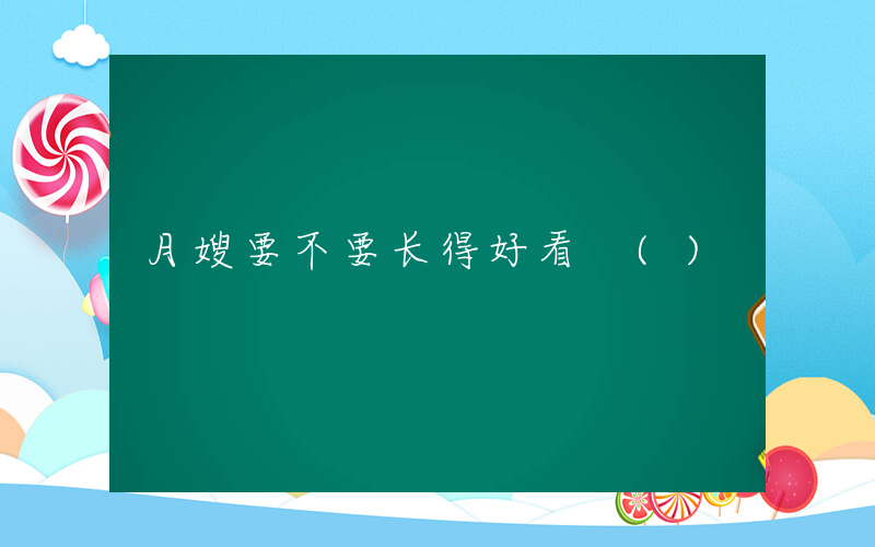 月嫂要不要长得好看 ()